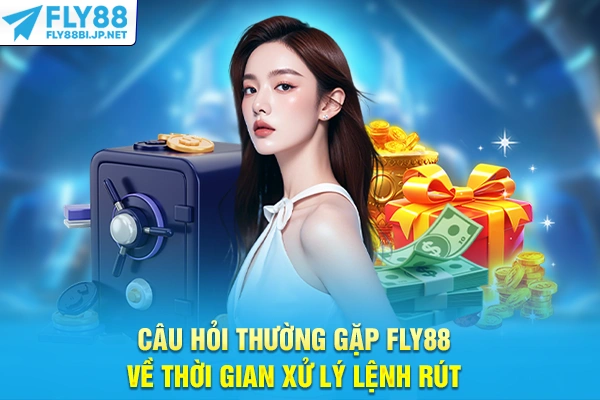 Câu hỏi thường gặp FLY88 về thời gian xử lý lệnh rút
