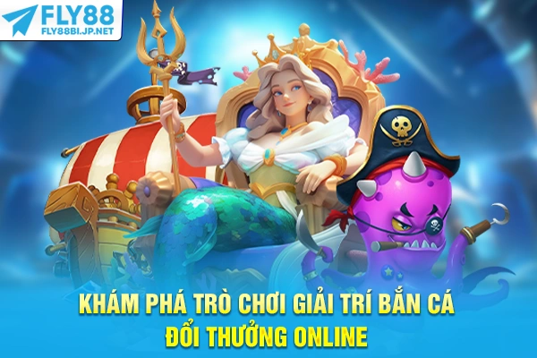 Khám phá trò chơi giải trí bắn cá đổi thưởng online