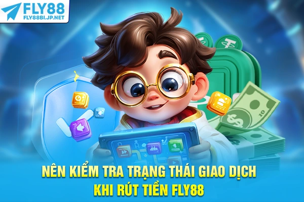 Nên kiểm tra trạng thái giao dịch khi rút tiền FLY88