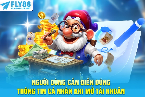 Người dùng cần điền đúng thông tin cá nhân khi mở tài khoản